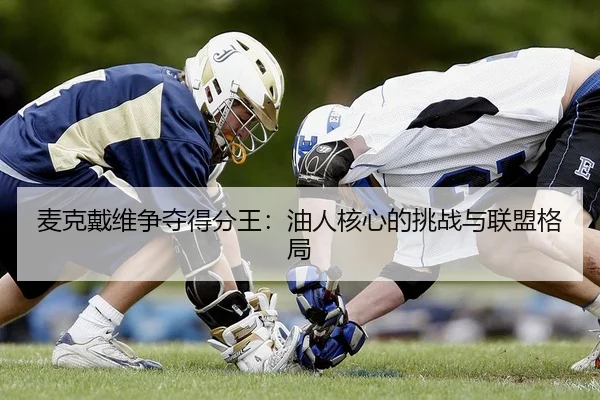 麦克戴维争夺得分王：油人核心的挑战与联盟格局