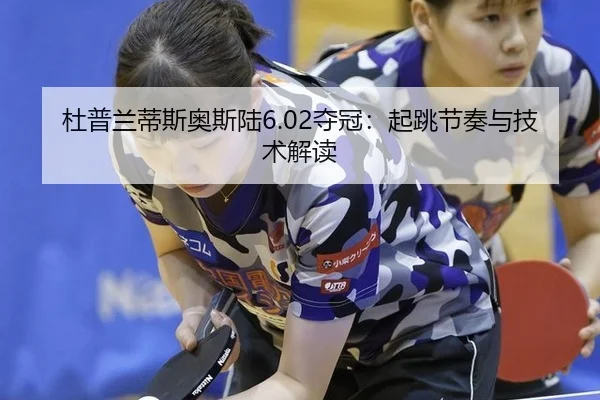 杜普兰蒂斯奥斯陆6.02夺冠：起跳节奏与技术解读