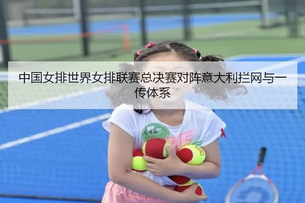 中国女排世界女排联赛总决赛对阵意大利拦网与一传体系
