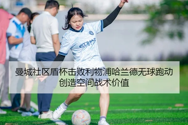 曼城社区盾杯击败利物浦哈兰德无球跑动创造空间战术价值